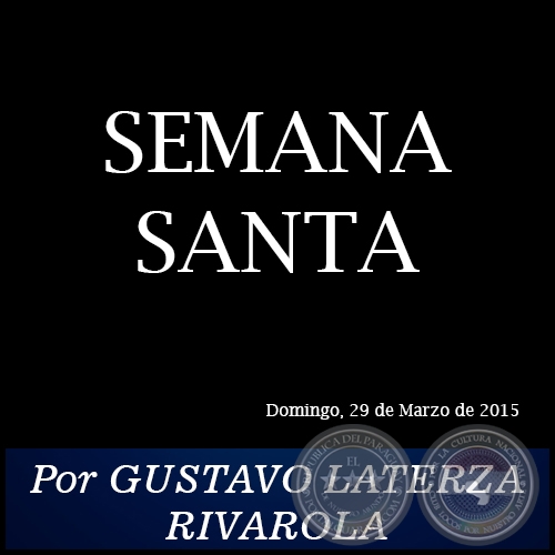 SEMANA SANTA - Por GUSTAVO LATERZA RIVAROLA - Domingo, 29 de Marzo de 2015
